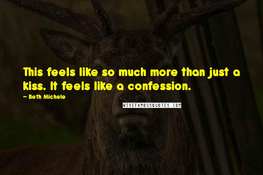 Beth Michele Quotes: This feels like so much more than just a kiss. It feels like a confession.