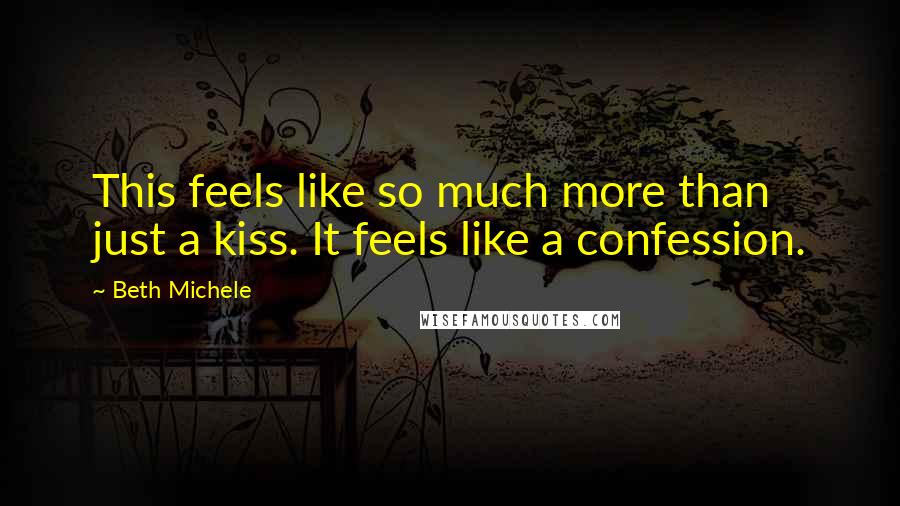 Beth Michele Quotes: This feels like so much more than just a kiss. It feels like a confession.