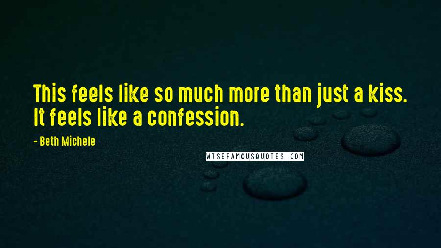 Beth Michele Quotes: This feels like so much more than just a kiss. It feels like a confession.