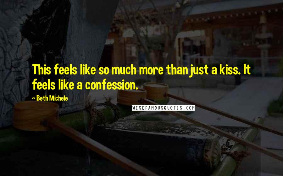 Beth Michele Quotes: This feels like so much more than just a kiss. It feels like a confession.