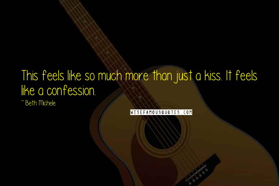 Beth Michele Quotes: This feels like so much more than just a kiss. It feels like a confession.