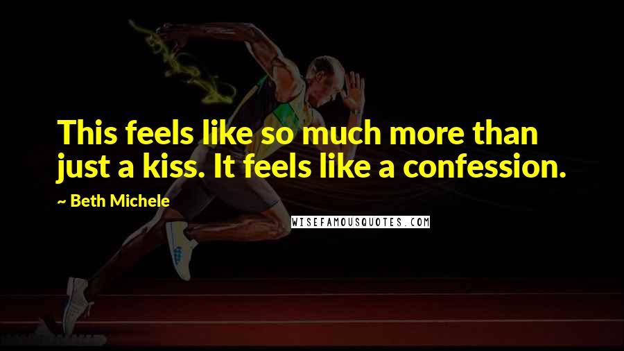 Beth Michele Quotes: This feels like so much more than just a kiss. It feels like a confession.