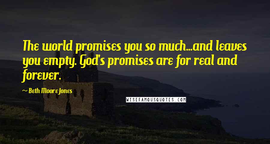 Beth Moore Jones Quotes: The world promises you so much...and leaves you empty. God's promises are for real and forever.