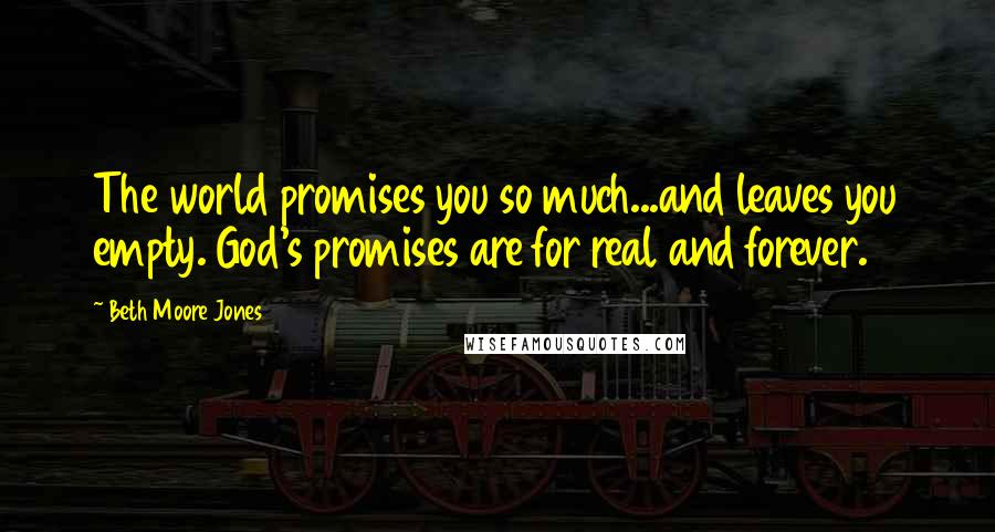 Beth Moore Jones Quotes: The world promises you so much...and leaves you empty. God's promises are for real and forever.
