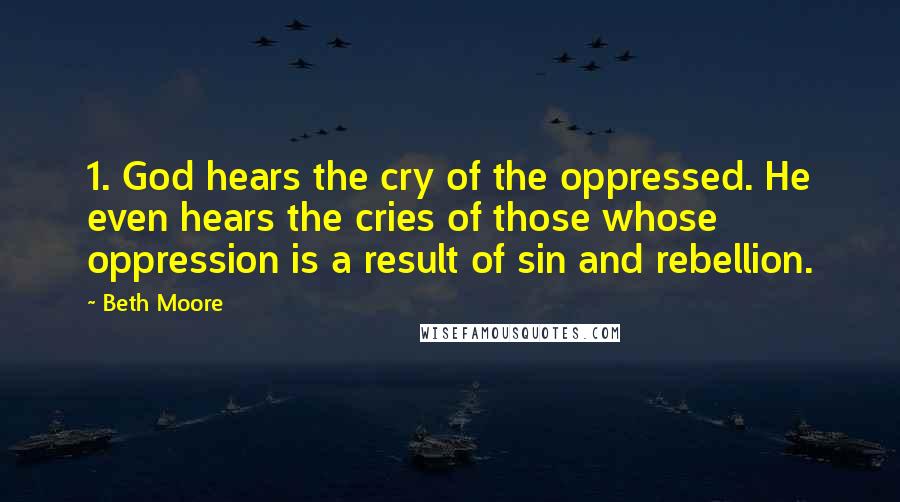 Beth Moore Quotes: 1. God hears the cry of the oppressed. He even hears the cries of those whose oppression is a result of sin and rebellion.