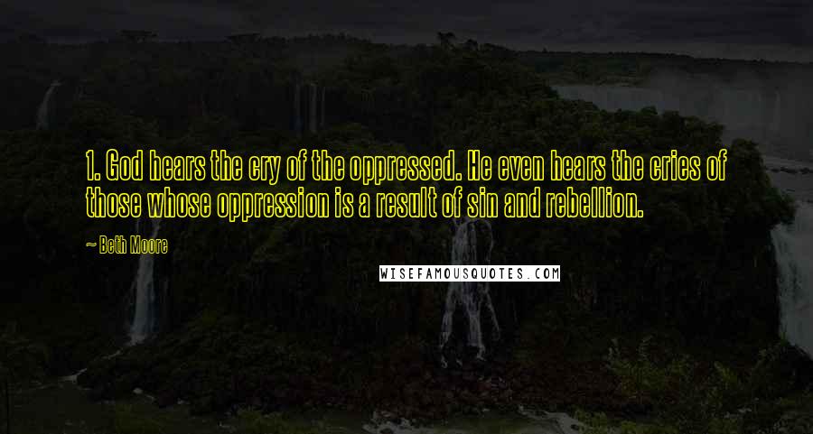 Beth Moore Quotes: 1. God hears the cry of the oppressed. He even hears the cries of those whose oppression is a result of sin and rebellion.