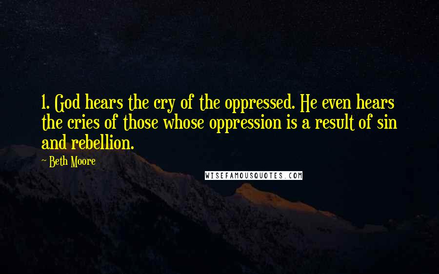 Beth Moore Quotes: 1. God hears the cry of the oppressed. He even hears the cries of those whose oppression is a result of sin and rebellion.