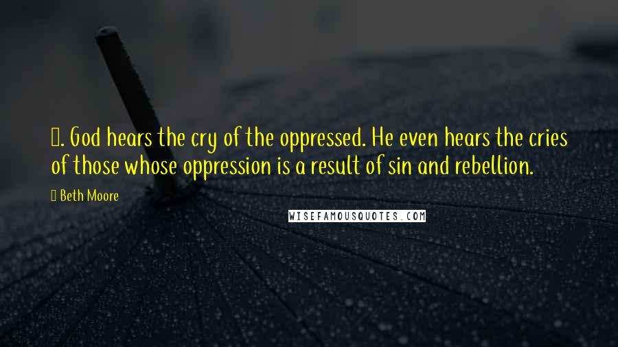 Beth Moore Quotes: 1. God hears the cry of the oppressed. He even hears the cries of those whose oppression is a result of sin and rebellion.