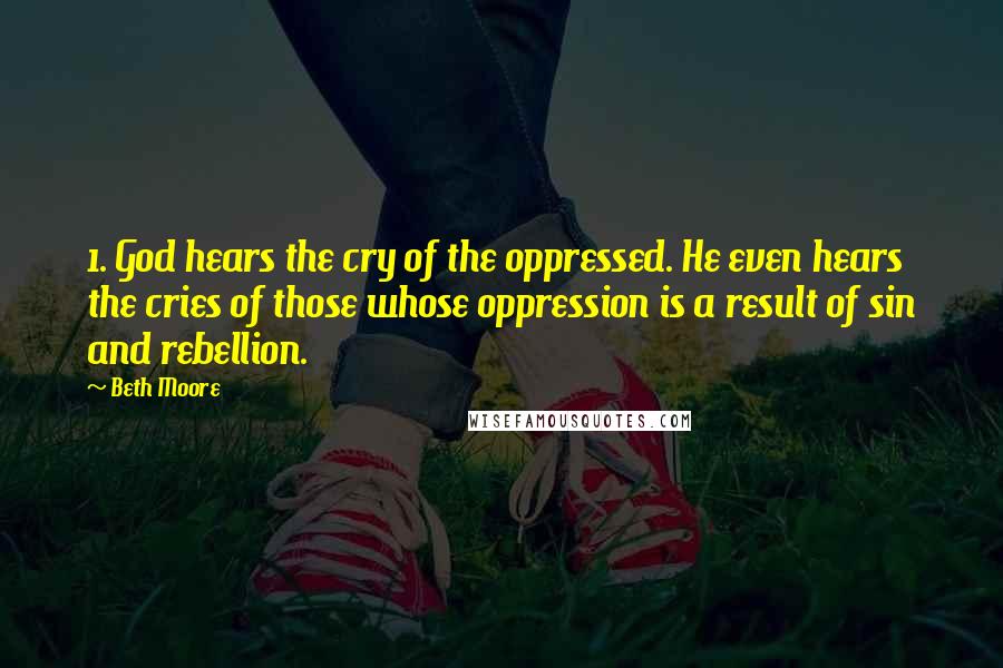 Beth Moore Quotes: 1. God hears the cry of the oppressed. He even hears the cries of those whose oppression is a result of sin and rebellion.