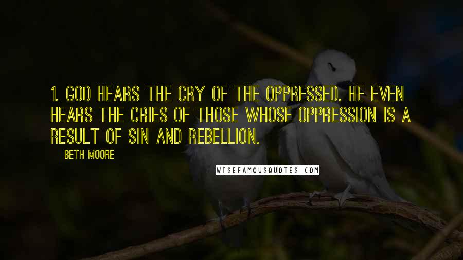 Beth Moore Quotes: 1. God hears the cry of the oppressed. He even hears the cries of those whose oppression is a result of sin and rebellion.