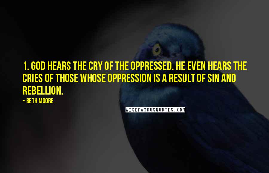 Beth Moore Quotes: 1. God hears the cry of the oppressed. He even hears the cries of those whose oppression is a result of sin and rebellion.