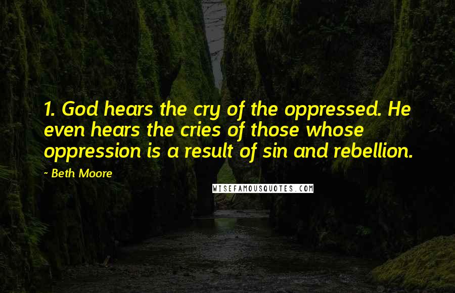 Beth Moore Quotes: 1. God hears the cry of the oppressed. He even hears the cries of those whose oppression is a result of sin and rebellion.