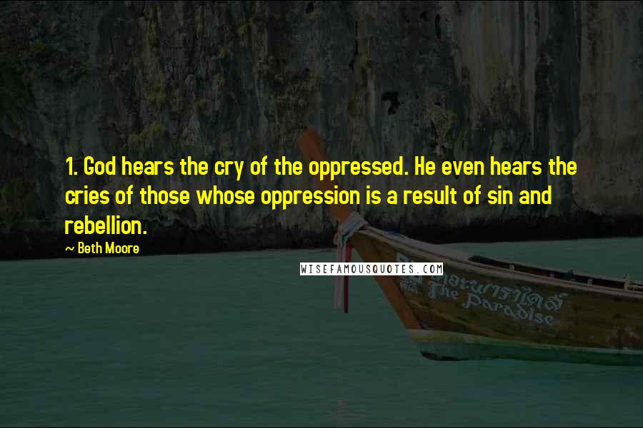 Beth Moore Quotes: 1. God hears the cry of the oppressed. He even hears the cries of those whose oppression is a result of sin and rebellion.