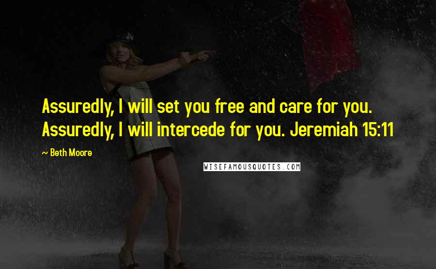 Beth Moore Quotes: Assuredly, I will set you free and care for you. Assuredly, I will intercede for you. Jeremiah 15:11