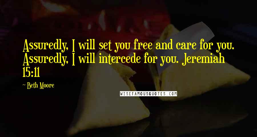 Beth Moore Quotes: Assuredly, I will set you free and care for you. Assuredly, I will intercede for you. Jeremiah 15:11