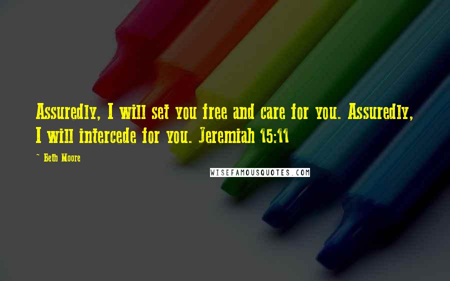 Beth Moore Quotes: Assuredly, I will set you free and care for you. Assuredly, I will intercede for you. Jeremiah 15:11