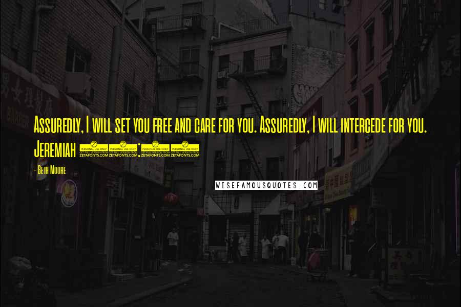 Beth Moore Quotes: Assuredly, I will set you free and care for you. Assuredly, I will intercede for you. Jeremiah 15:11