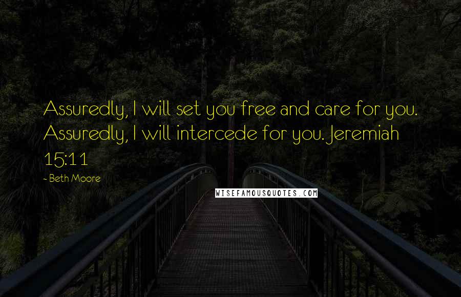 Beth Moore Quotes: Assuredly, I will set you free and care for you. Assuredly, I will intercede for you. Jeremiah 15:11