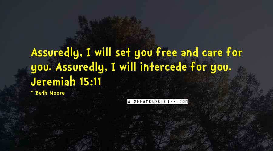 Beth Moore Quotes: Assuredly, I will set you free and care for you. Assuredly, I will intercede for you. Jeremiah 15:11