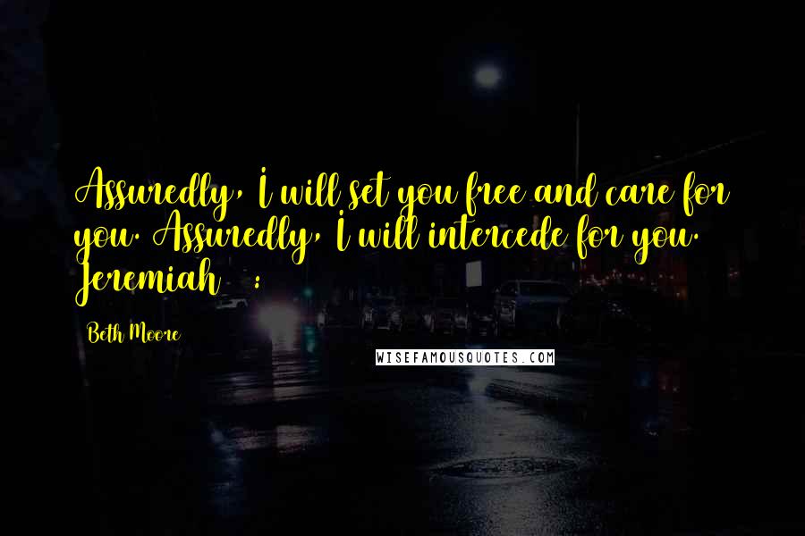 Beth Moore Quotes: Assuredly, I will set you free and care for you. Assuredly, I will intercede for you. Jeremiah 15:11