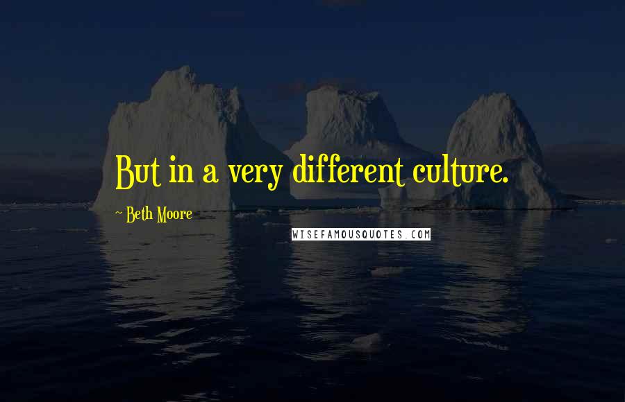 Beth Moore Quotes: But in a very different culture.