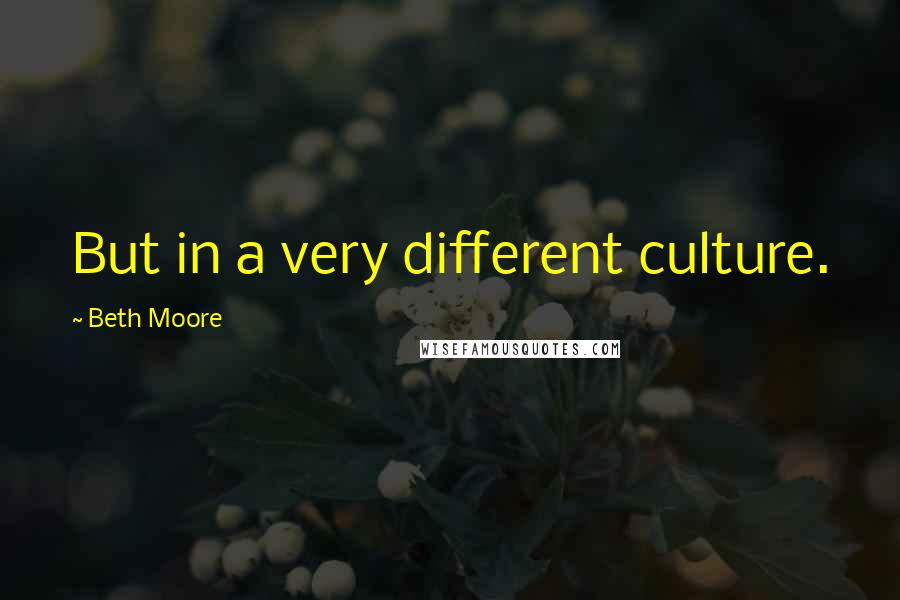 Beth Moore Quotes: But in a very different culture.