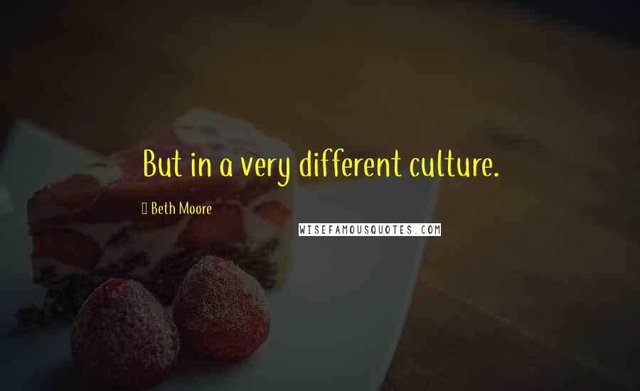 Beth Moore Quotes: But in a very different culture.