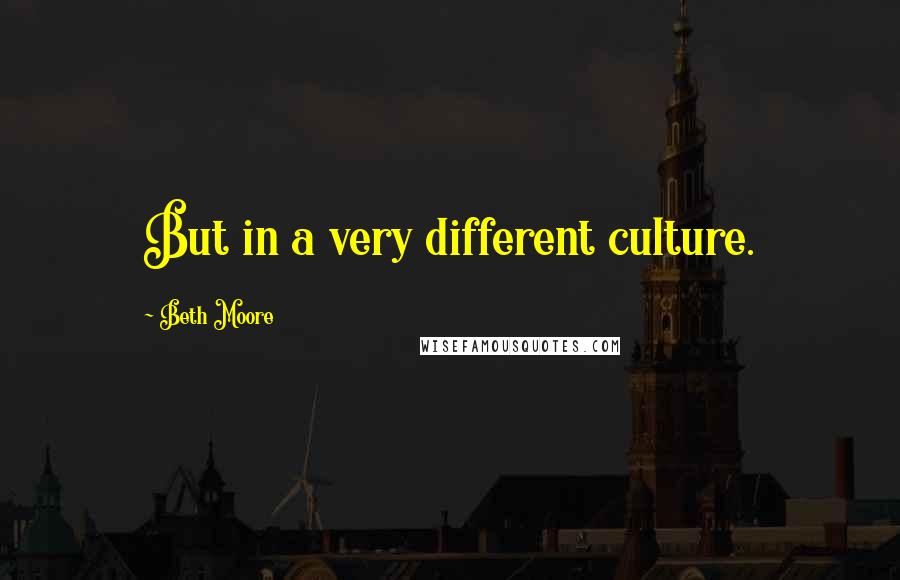 Beth Moore Quotes: But in a very different culture.