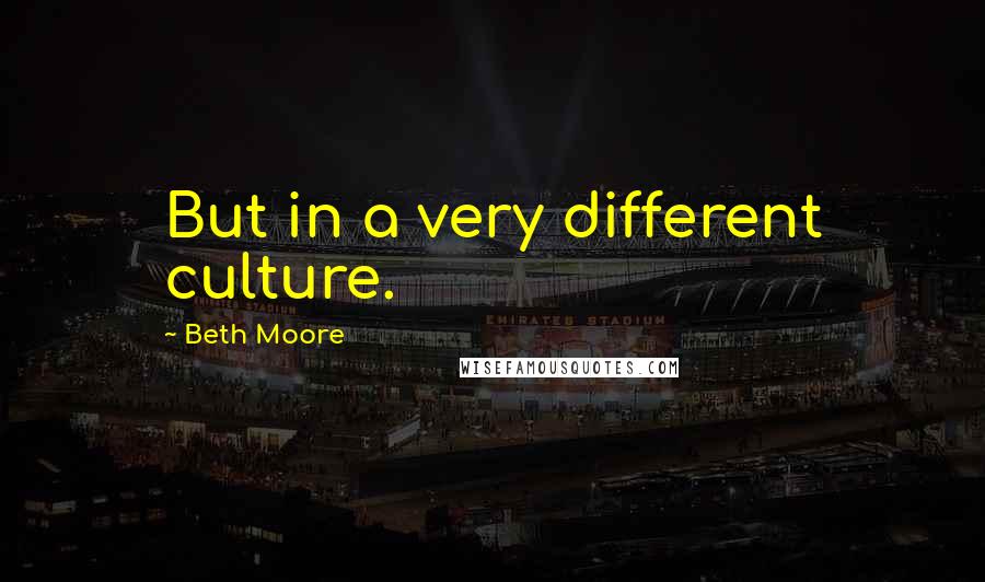 Beth Moore Quotes: But in a very different culture.