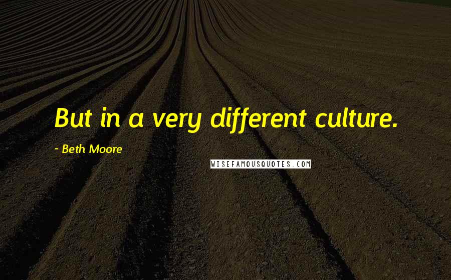 Beth Moore Quotes: But in a very different culture.