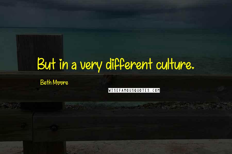 Beth Moore Quotes: But in a very different culture.
