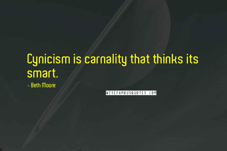 Beth Moore Quotes: Cynicism is carnality that thinks its smart.