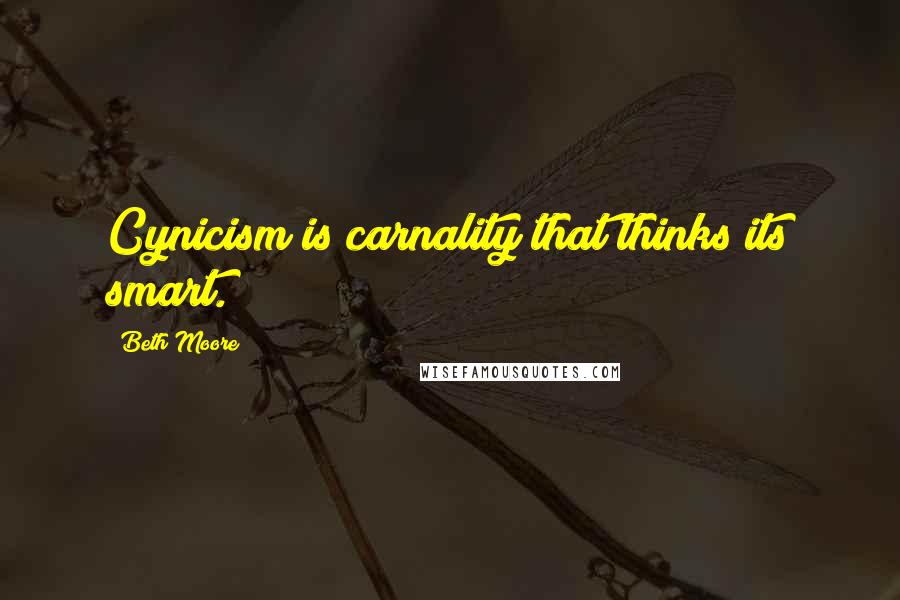 Beth Moore Quotes: Cynicism is carnality that thinks its smart.