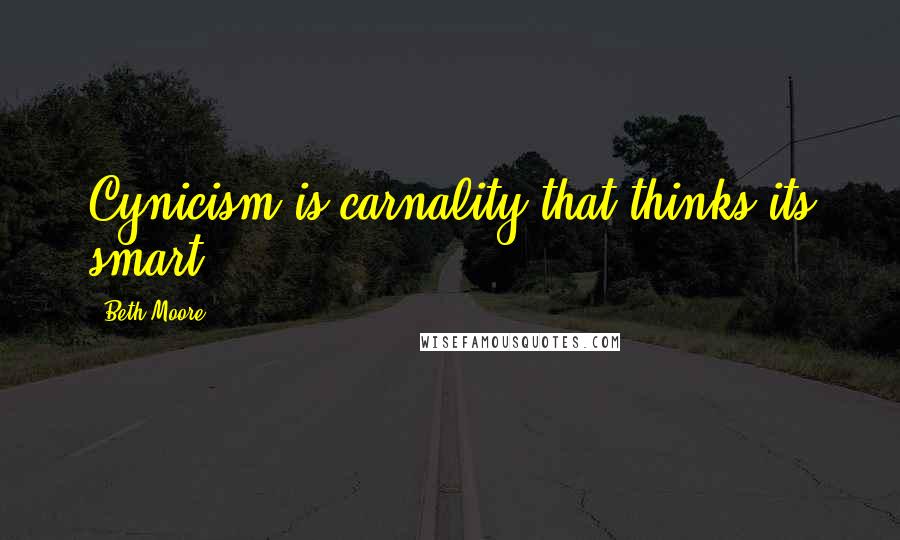 Beth Moore Quotes: Cynicism is carnality that thinks its smart.