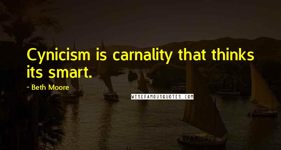 Beth Moore Quotes: Cynicism is carnality that thinks its smart.
