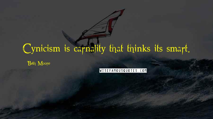 Beth Moore Quotes: Cynicism is carnality that thinks its smart.