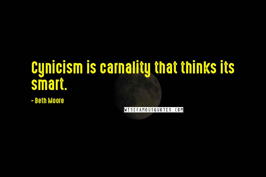 Beth Moore Quotes: Cynicism is carnality that thinks its smart.