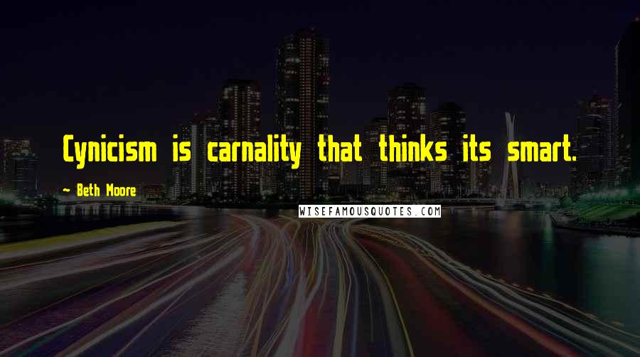 Beth Moore Quotes: Cynicism is carnality that thinks its smart.