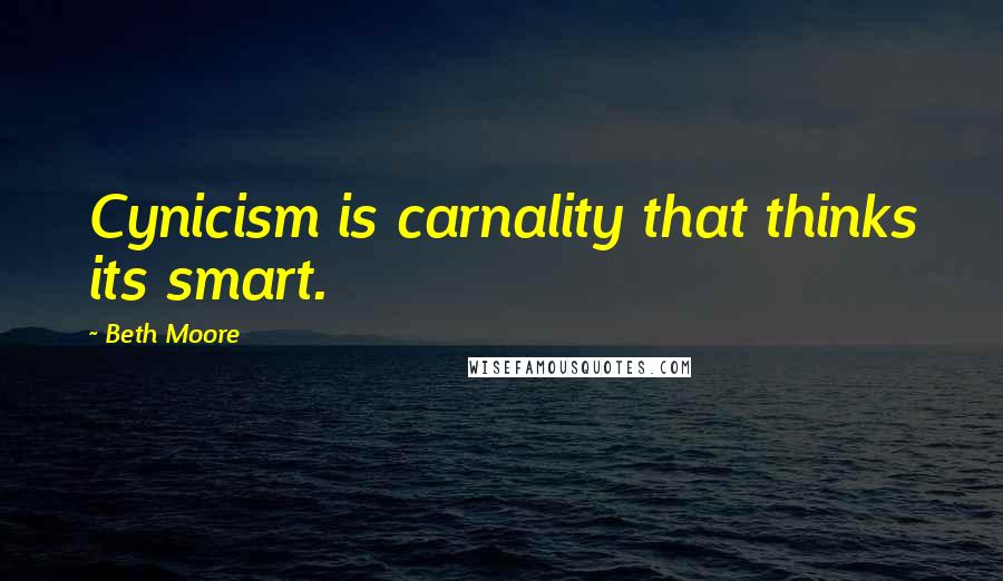 Beth Moore Quotes: Cynicism is carnality that thinks its smart.