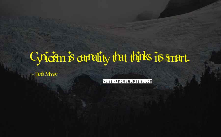 Beth Moore Quotes: Cynicism is carnality that thinks its smart.
