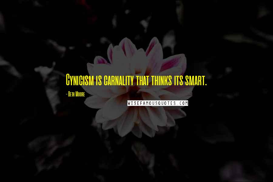 Beth Moore Quotes: Cynicism is carnality that thinks its smart.