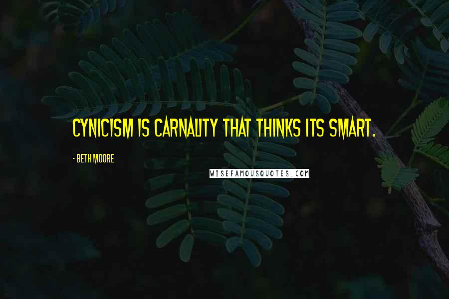 Beth Moore Quotes: Cynicism is carnality that thinks its smart.