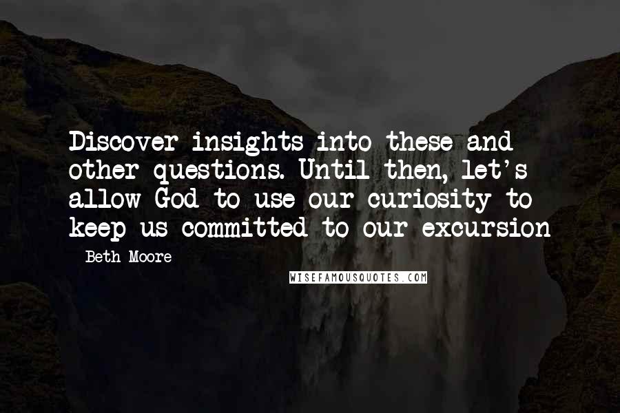 Beth Moore Quotes: Discover insights into these and other questions. Until then, let's allow God to use our curiosity to keep us committed to our excursion