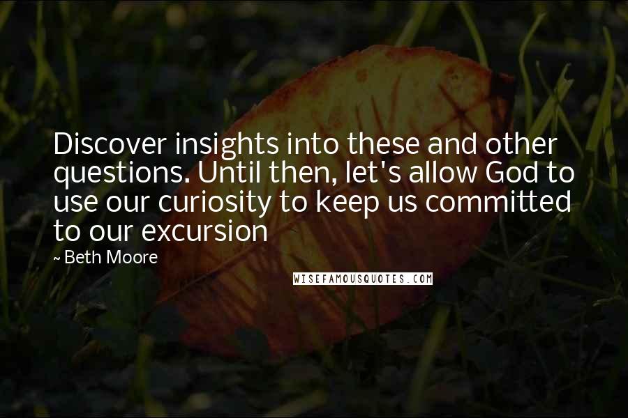 Beth Moore Quotes: Discover insights into these and other questions. Until then, let's allow God to use our curiosity to keep us committed to our excursion