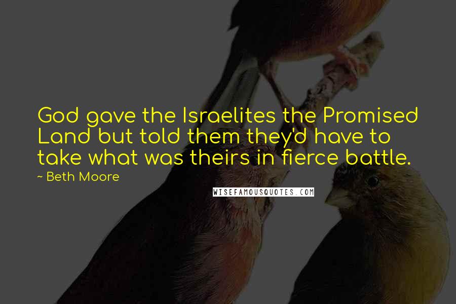 Beth Moore Quotes: God gave the Israelites the Promised Land but told them they'd have to take what was theirs in fierce battle.