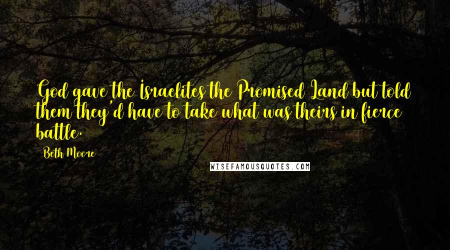 Beth Moore Quotes: God gave the Israelites the Promised Land but told them they'd have to take what was theirs in fierce battle.