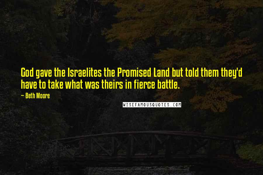 Beth Moore Quotes: God gave the Israelites the Promised Land but told them they'd have to take what was theirs in fierce battle.