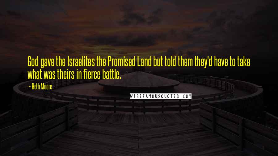 Beth Moore Quotes: God gave the Israelites the Promised Land but told them they'd have to take what was theirs in fierce battle.