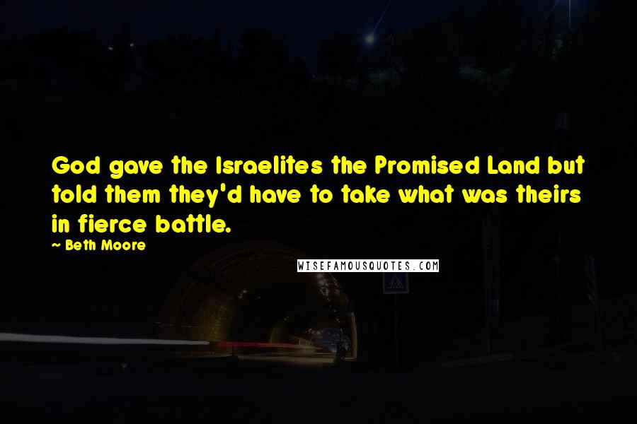 Beth Moore Quotes: God gave the Israelites the Promised Land but told them they'd have to take what was theirs in fierce battle.