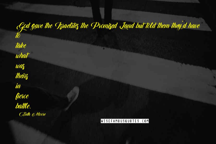 Beth Moore Quotes: God gave the Israelites the Promised Land but told them they'd have to take what was theirs in fierce battle.